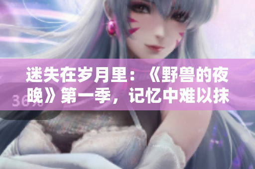 迷失在岁月里：《野兽的夜晚》第一季，记忆中难以抹去的往事