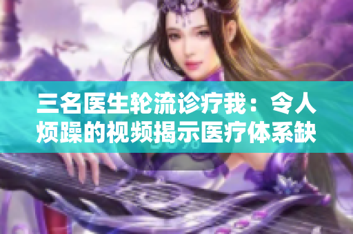 三名医生轮流诊疗我：令人烦躁的视频揭示医疗体系缺陷
