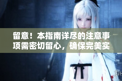 留意！本指南详尽的注意事项需密切留心，确保完美实施