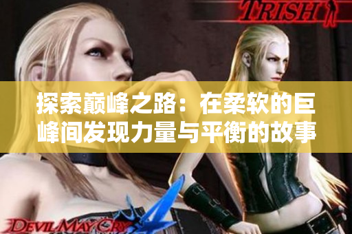 探索巅峰之路：在柔软的巨峰间发现力量与平衡的故事