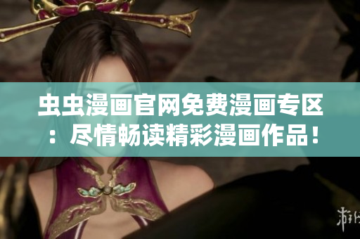 虫虫漫画官网免费漫画专区：尽情畅读精彩漫画作品！