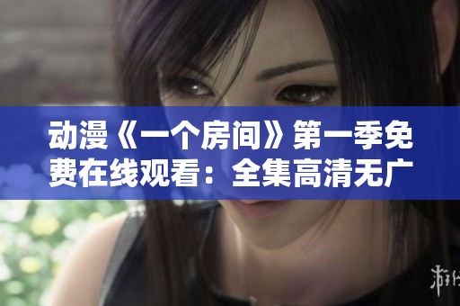 动漫《一个房间》第一季免费在线观看：全集高清无广告！