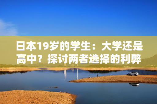 日本19岁的学生：大学还是高中？探讨两者选择的利弊与影响