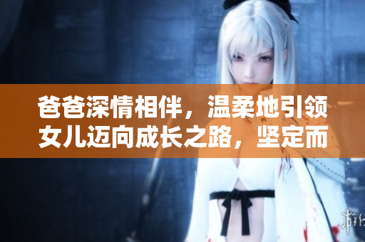 爸爸深情相伴，温柔地引领女儿迈向成长之路，坚定而充满关怀。