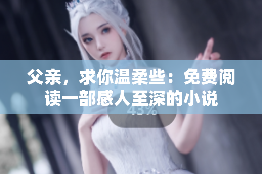 父亲，求你温柔些：免费阅读一部感人至深的小说