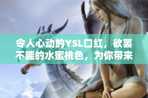 令人心动的YSL口红，欲罢不能的水蜜桃色，为你带来绝美妆容