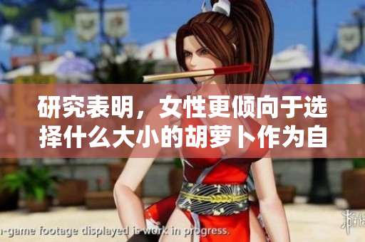 研究表明，女性更倾向于选择什么大小的胡萝卜作为自己的性伴侣？