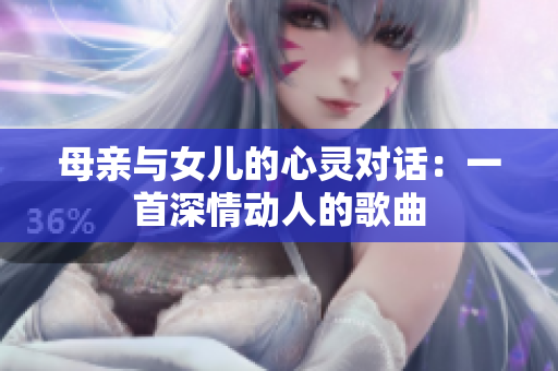 母亲与女儿的心灵对话：一首深情动人的歌曲