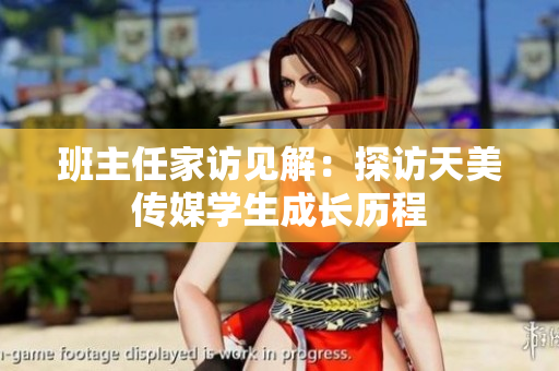 班主任家访见解：探访天美传媒学生成长历程