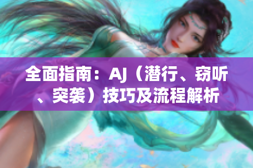全面指南：AJ（潜行、窃听、突袭）技巧及流程解析
