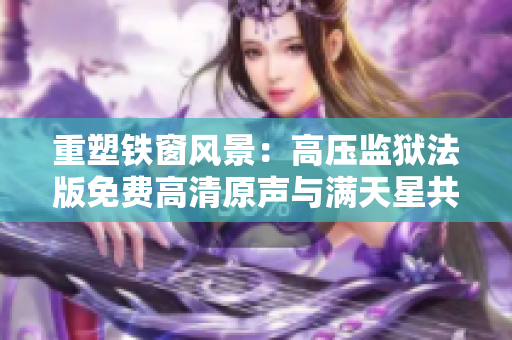 重塑铁窗风景：高压监狱法版免费高清原声与满天星共舞
