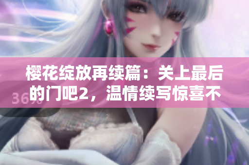 樱花绽放再续篇：关上最后的门吧2，温情续写惊喜不断