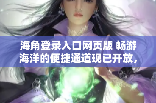 海角登录入口网页版 畅游海洋的便捷通道现已开放，尽享在线体验！
