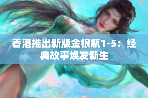 香港推出新版金银瓶1-5：经典故事焕发新生