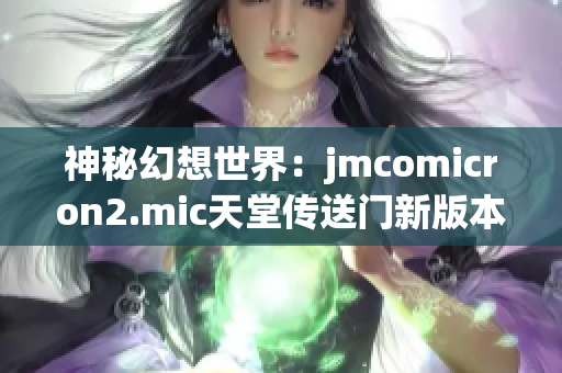 神秘幻想世界：jmcomicron2.mic天堂传送门新版本1.5.9揭秘