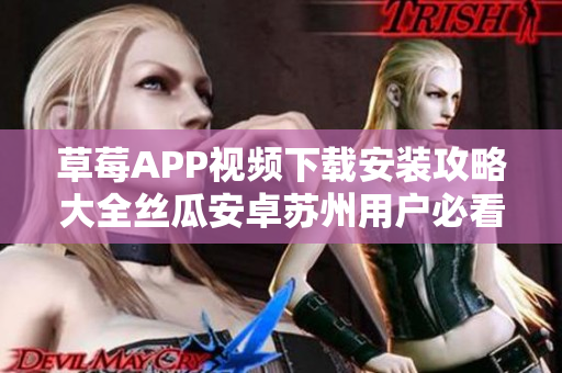 草莓APP视频下载安装攻略大全丝瓜安卓苏州用户必看