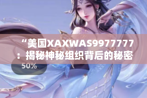“美国XAXWAS9977777：揭秘神秘组织背后的秘密与故事”