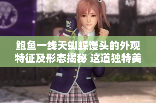 鲍鱼一线天蝴蝶馒头的外观特征及形态揭秘 这道独特美食长啥样？