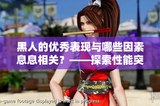 黑人的优秀表现与哪些因素息息相关？——探索性能突出背后的关键因素