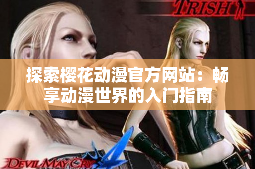 探索樱花动漫官方网站：畅享动漫世界的入门指南
