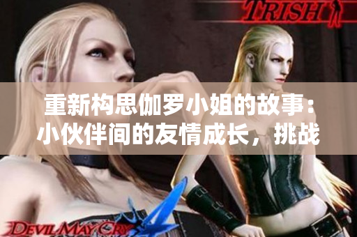重新构思伽罗小姐的故事：小伙伴间的友情成长，挑战与成就的交织