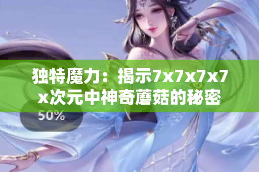 独特魔力：揭示7x7x7x7x次元中神奇蘑菇的秘密