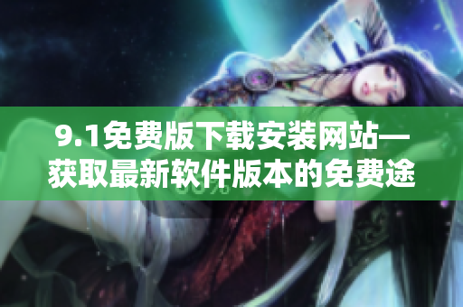 9.1免费版下载安装网站—获取最新软件版本的免费途径