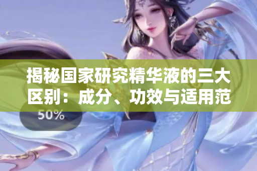 揭秘国家研究精华液的三大区别：成分、功效与适用范围