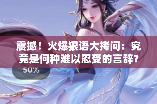 震撼！火爆狠语大拷问：究竟是何种难以忍受的言辞？