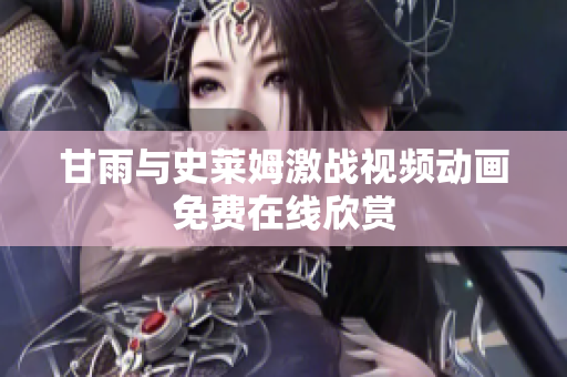 甘雨与史莱姆激战视频动画免费在线欣赏
