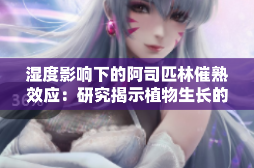 湿度影响下的阿司匹林催熟效应：研究揭示植物生长的奥秘