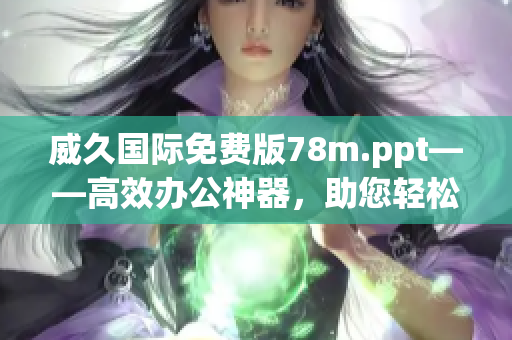 威久国际免费版78m.ppt——高效办公神器，助您轻松制作出色演示