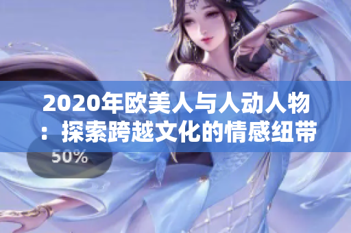 2020年欧美人与人动人物：探索跨越文化的情感纽带