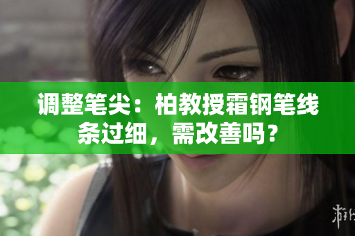 调整笔尖：柏教授霜钢笔线条过细，需改善吗？