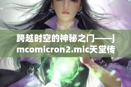 跨越时空的神秘之门——jmcomicron2.mic天堂传送门1.5.9