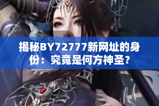 揭秘BY72777新网址的身份：究竟是何方神圣？
