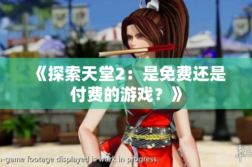 《探索天堂2：是免费还是付费的游戏？》