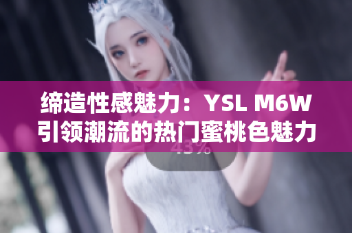 缔造性感魅力：YSL M6W引领潮流的热门蜜桃色魅力