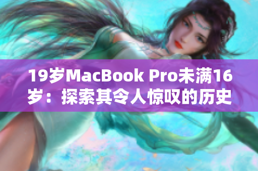 19岁MacBook Pro未满16岁：探索其令人惊叹的历史与革新之路