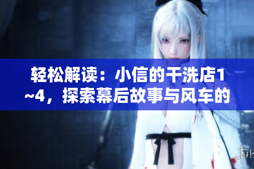 轻松解读：小信的干洗店1~4，探索幕后故事与风车的奇妙世界