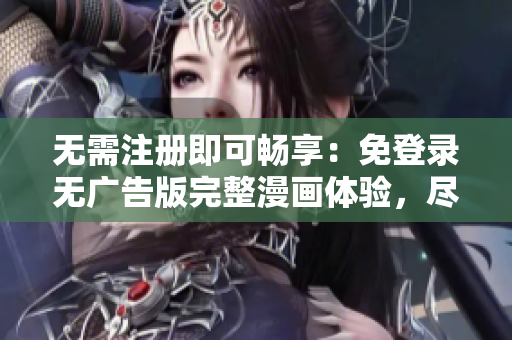 无需注册即可畅享：免登录无广告版完整漫画体验，尽情沉浸于高质量故事情节