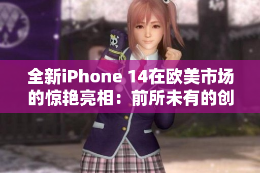 全新iPhone 14在欧美市场的惊艳亮相：前所未有的创新与性能革命