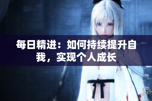 每日精进：如何持续提升自我，实现个人成长