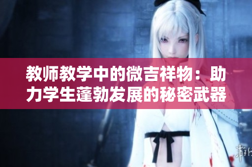 教师教学中的微吉祥物：助力学生蓬勃发展的秘密武器