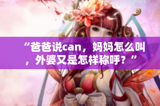 “爸爸说can，妈妈怎么叫，外婆又是怎样称呼？”