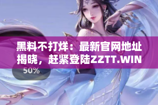 黑料不打烊：最新官网地址揭晓，赶紧登陆ZZTT.WIN，获取独家内幕资讯！