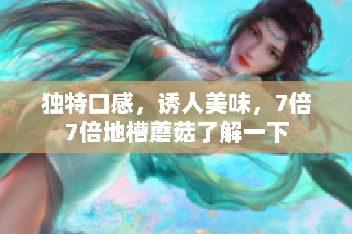 独特口感，诱人美味，7倍7倍地槽蘑菇了解一下