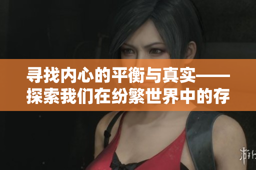 寻找内心的平衡与真实——探索我们在纷繁世界中的存在与意义