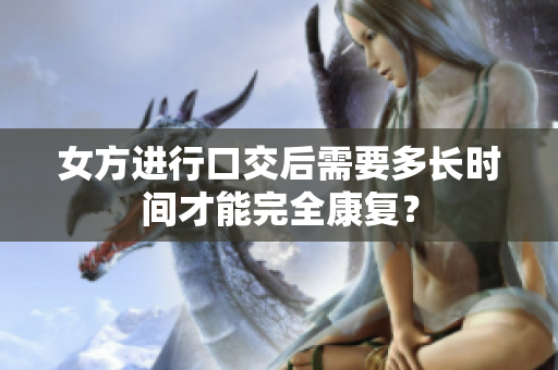 女方进行口交后需要多长时间才能完全康复？