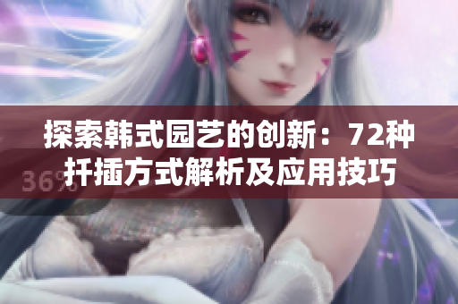 探索韩式园艺的创新：72种扦插方式解析及应用技巧